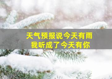 天气预报说今天有雨 我听成了今天有你